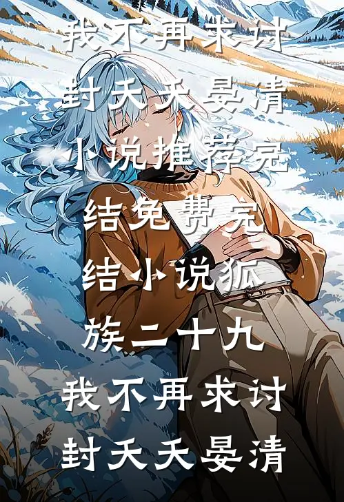 狐族二十九，我不再求讨封(夭夭晏清)小说推荐完结_免费完结小说狐族二十九，我不再求讨封夭夭晏清