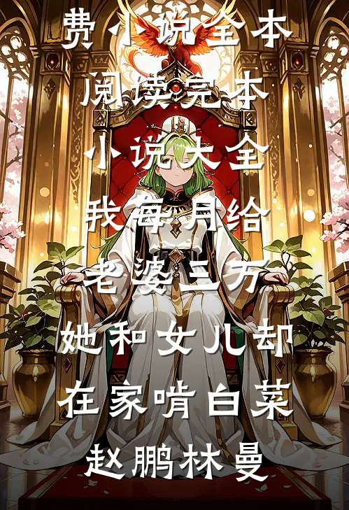 我每月给老婆三万，她和女儿却在家啃白菜(赵鹏林曼)免费小说全本阅读_完本小说大全我每月给老婆三万，她和女儿却在家啃白菜赵鹏林曼