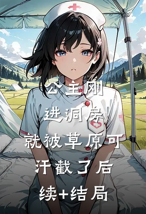 公主刚进洞房，就被草原可汗截了后续+结局