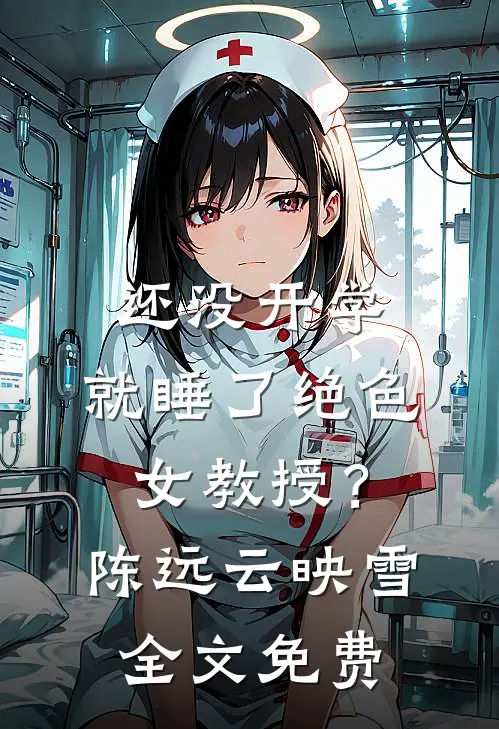 还没开学，就睡了绝色女教授？陈远云映雪全文免费