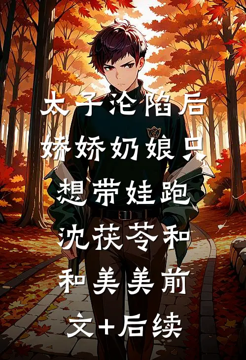 太子沦陷后，娇娇奶娘只想带娃跑沈茯苓和和美美前文+后续