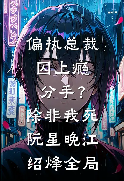 偏执总裁囚上瘾：分手？除非我死阮星晚江绍烽全局