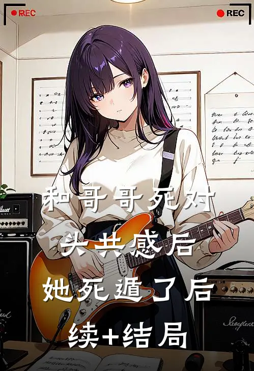 和哥哥死对头共感后，她死遁了后续+结局