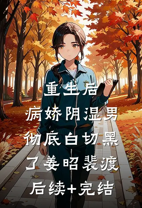 重生后，病娇阴湿男彻底白切黑了姜昭裴渡后续+完结