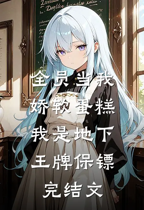 全员当我娇软蛋糕，我是地下王牌保镖完结文