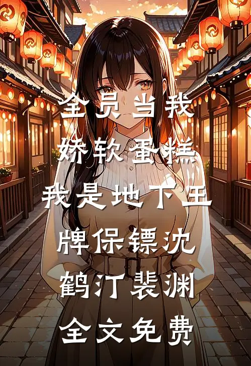 全员当我娇软蛋糕，我是地下王牌保镖沈鹤汀裴渊全文免费