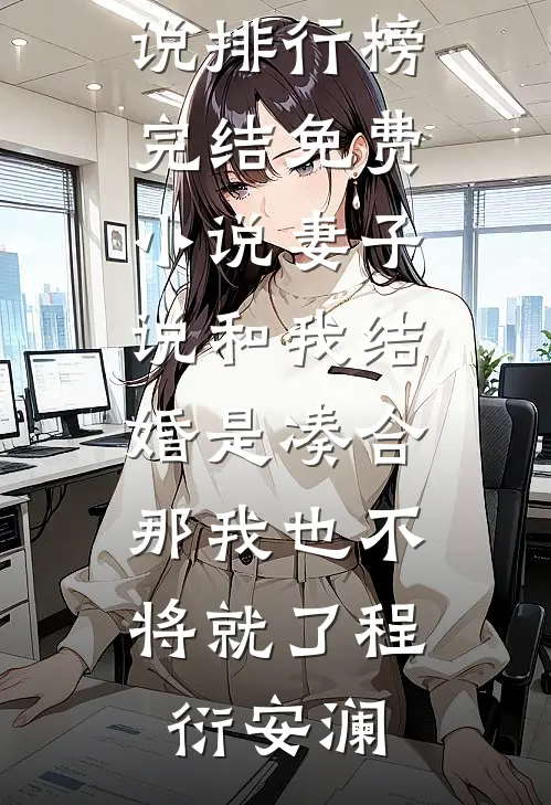 妻子说和我结婚是凑合，那我也不将就了(程衍安澜)最热门小说排行榜_完结免费小说妻子说和我结婚是凑合，那我也不将就了(程衍安澜)