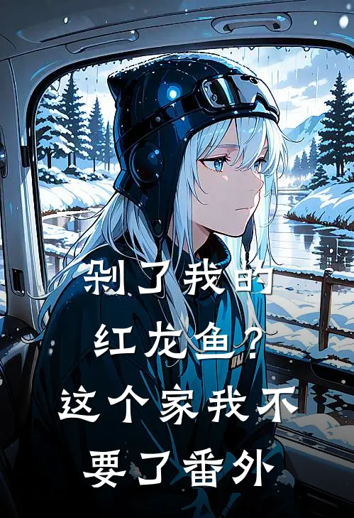 剁了我的红龙鱼？这个家我不要了番外