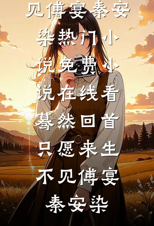 蓦然回首，只愿来生不见(傅宴秦安染)热门小说_免费小说在线看蓦然回首，只愿来生不见(傅宴秦安染)
