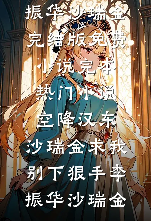 空降汉东，沙瑞金求我别下狠手(李振华沙瑞金)完结版免费小说_完本热门小说空降汉东，沙瑞金求我别下狠手李振华沙瑞金