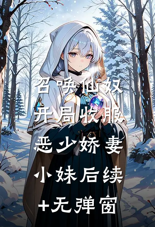 召唤仙奴：开局收服恶少娇妻小妹后续+无弹窗