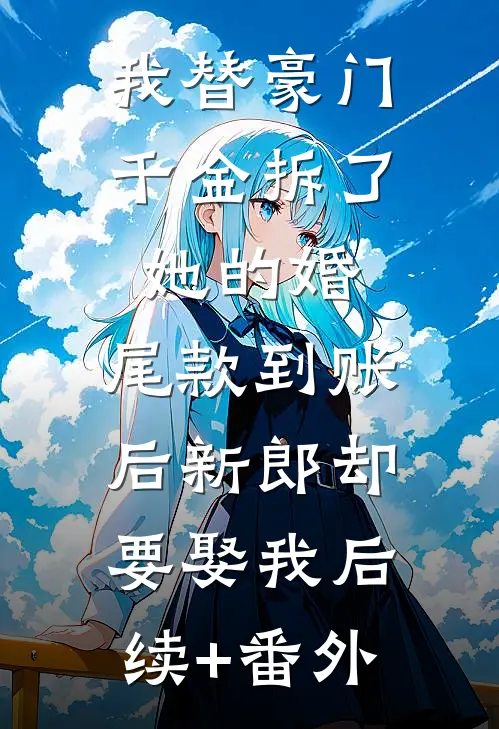 我替豪门千金拆了她的婚，尾款到账后新郎却要娶我后续+番外