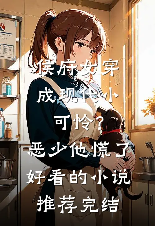 侯府女穿成现代小可怜？恶少他慌了好看的小说推荐完结