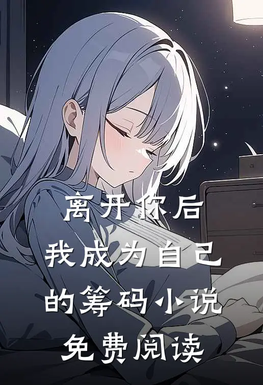 离开你后，我成为自己的筹码小说免费阅读