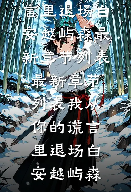 我从你的谎言里退场(白安越屿森)最新章节列表_最新章节列表我从你的谎言里退场(白安越屿森)