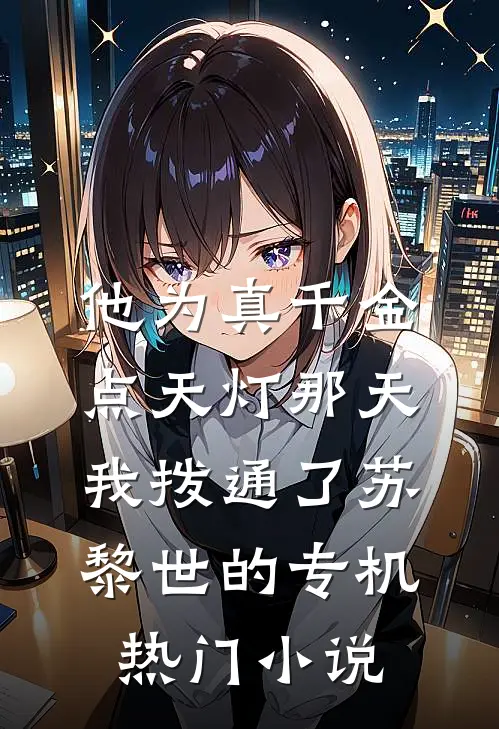 他为真千金点天灯那天，我拨通了苏黎世的专机热门小说
