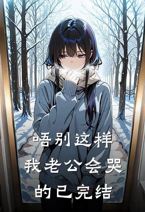 唔别这样，我老公会哭的已完结