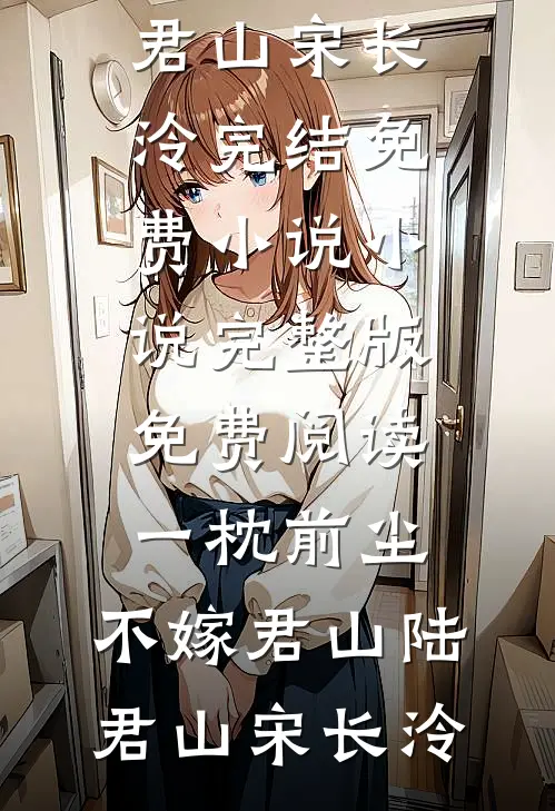 一枕前尘，不嫁君山陆君山宋长泠完结免费小说_小说完整版免费阅读一枕前尘，不嫁君山陆君山宋长泠