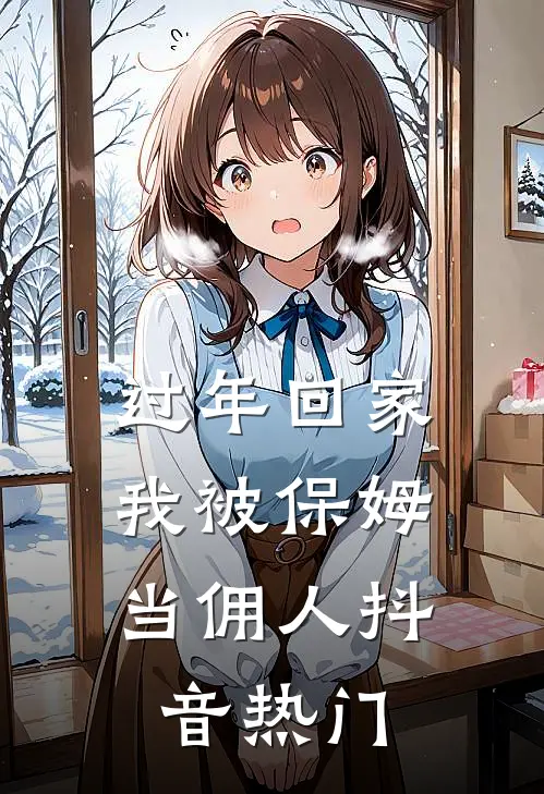 过年回家，我被保姆当佣人抖音热门