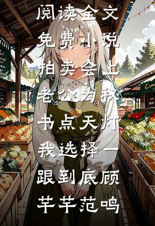拍卖会上老公为秘书点天灯，我选择一跟到底顾芊芊范鸣免费小说在线阅读_全文免费小说拍卖会上老公为秘书点天灯，我选择一跟到底(顾芊芊范鸣)