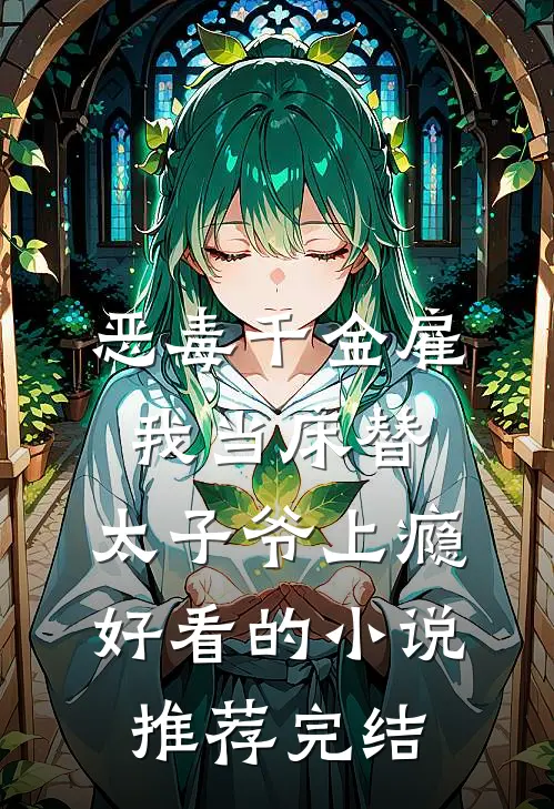 恶毒千金雇我当床替，太子爷上瘾好看的小说推荐完结