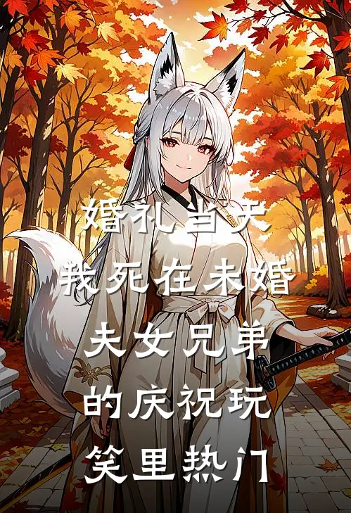 婚礼当天，我死在未婚夫女兄弟的庆祝玩笑里热门