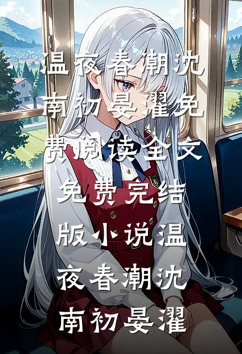 温夜春潮沈南初晏濯免费阅读全文_免费完结版小说温夜春潮(沈南初晏濯)