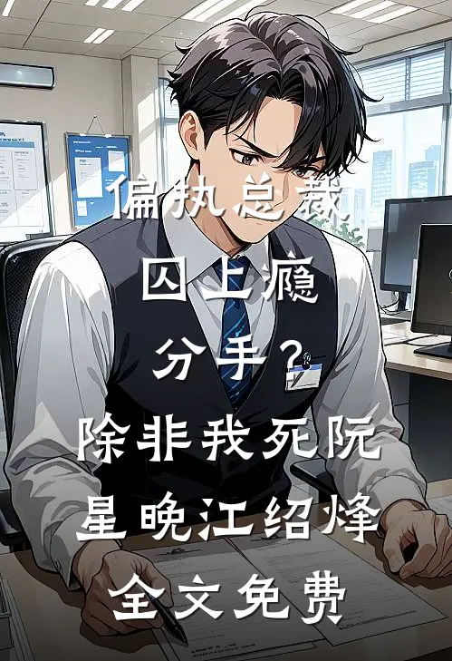 偏执总裁囚上瘾：分手？除非我死阮星晚江绍烽全文免费