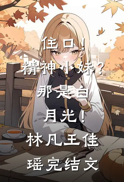 住口！精神小妹？那是白月光！林凡王佳瑶完结文