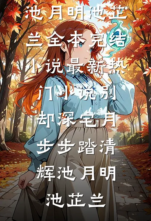 别却深宅月，步步踏清辉(池月明池芷兰)全本完结小说_最新热门小说别却深宅月，步步踏清辉(池月明池芷兰)