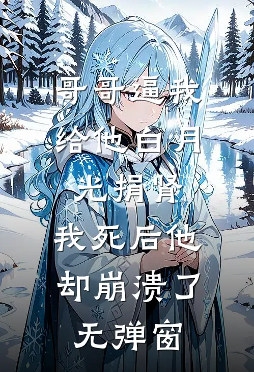 哥哥逼我给他白月光捐肾，我死后他却崩溃了无弹窗