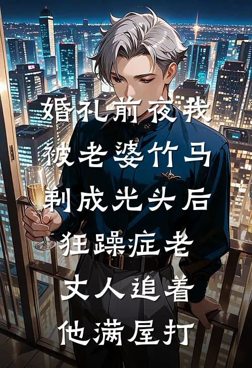 婚礼前夜我被老婆竹马剃成光头后，狂躁症老丈人追着他满屋打