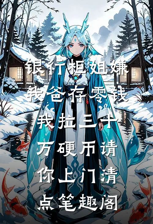 银行柜姐嫌我爸存零钱，我拉三十万硬币请你上门清点笔趣阁