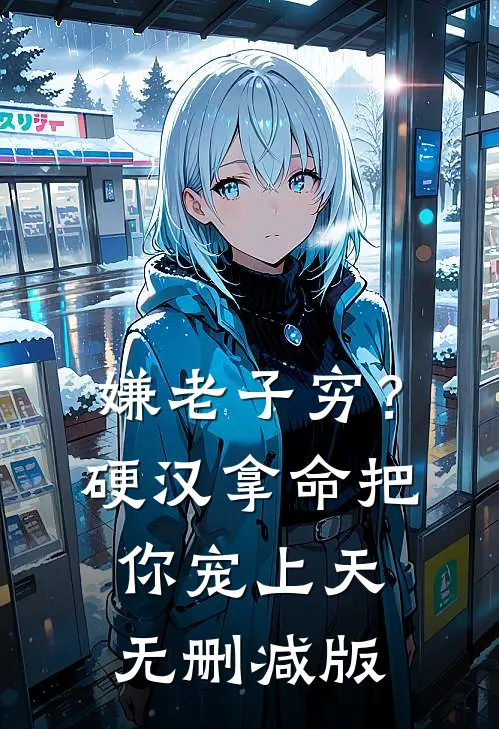 嫌老子穷？硬汉拿命把你宠上天无删减版
