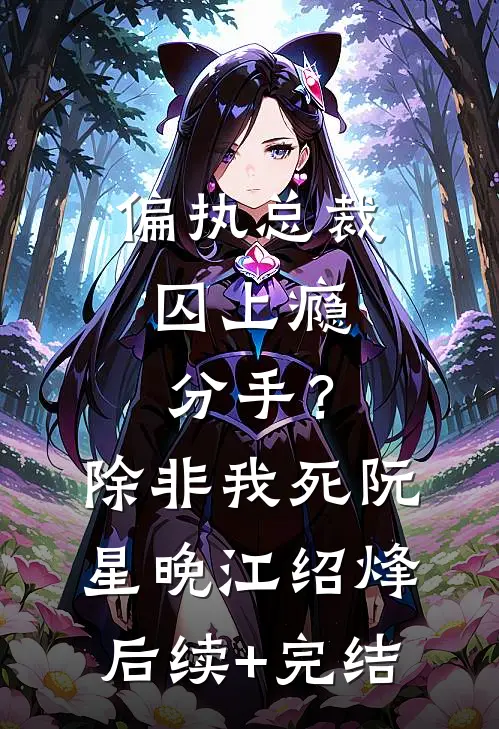 偏执总裁囚上瘾：分手？除非我死阮星晚江绍烽后续+完结