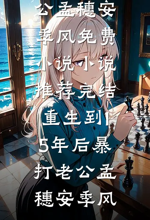 重生到15年后暴打老公孟穗安季风免费小说_小说推荐完结重生到15年后暴打老公(孟穗安季风)