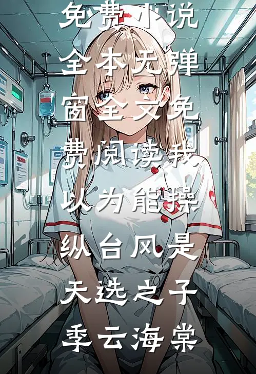 我以为能操纵台风是天选之子(季云海棠)免费小说全本_无弹窗全文免费阅读我以为能操纵台风是天选之子季云海棠