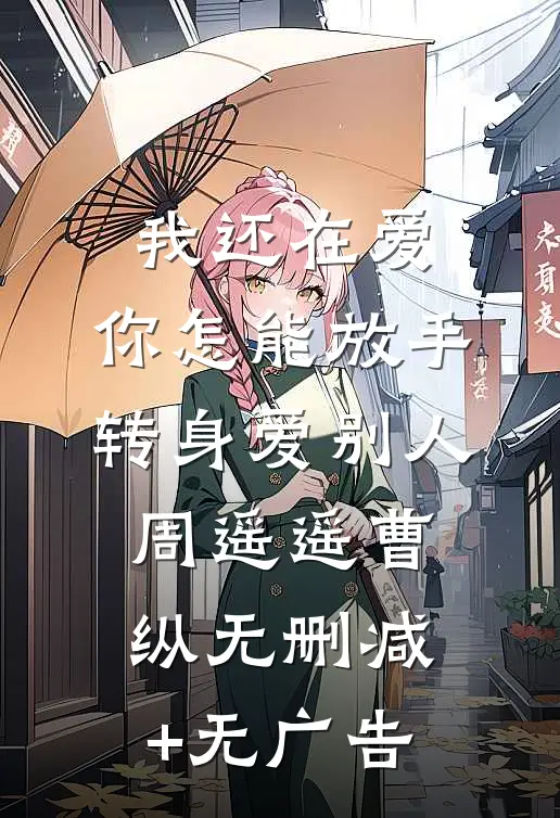 我还在爱，你怎能放手转身爱别人周遥遥曹纵无删减+无广告