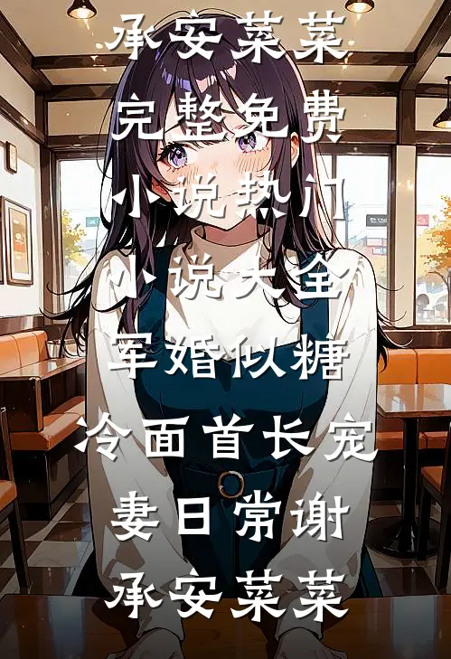 军婚似糖，冷面首长宠妻日常(谢承安菜菜)完整免费小说_热门小说大全军婚似糖，冷面首长宠妻日常(谢承安菜菜)