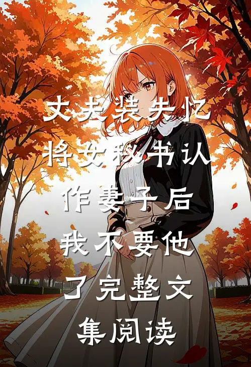 丈夫装失忆将女秘书认作妻子后，我不要他了完整文集阅读
