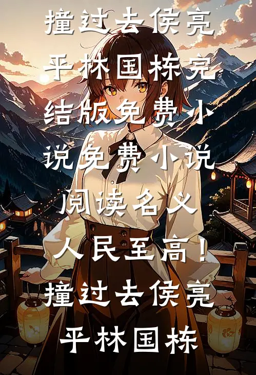 名义：人民至高！撞过去侯亮平林国栋完结版免费小说_免费小说阅读名义：人民至高！撞过去(侯亮平林国栋)