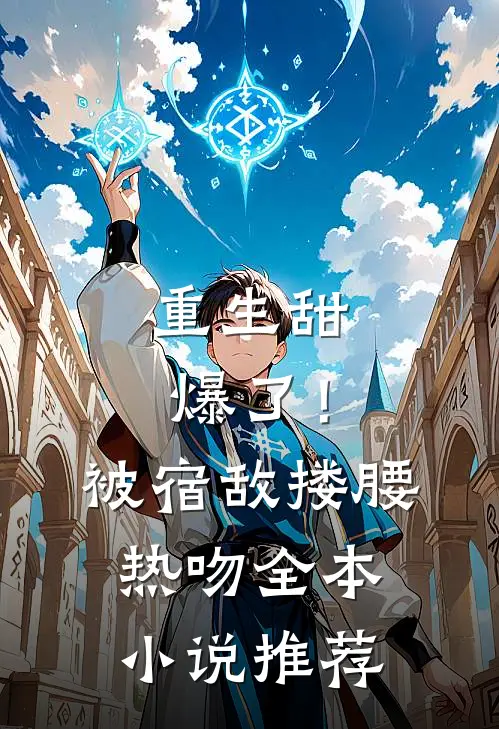 重生甜爆了！被宿敌搂腰热吻全本小说推荐