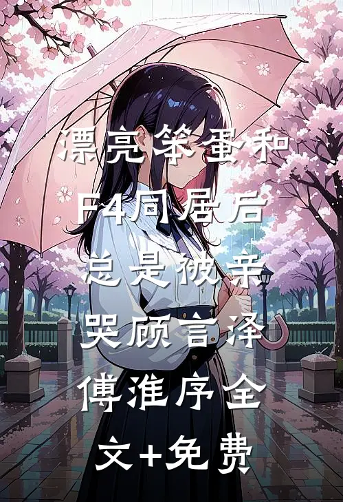 漂亮笨蛋和F4同居后总是被亲哭顾言泽傅淮序全文+免费
