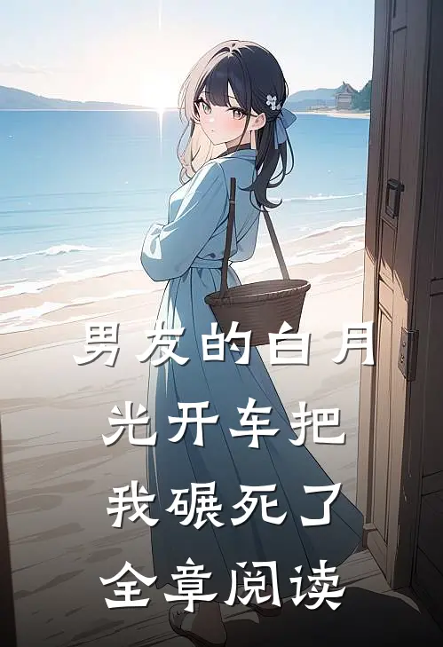 男友的白月光开车把我碾死了全章阅读