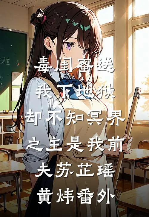 毒闺蜜送我下地狱，却不知冥界之主是我前夫苏芷瑶黄炜番外