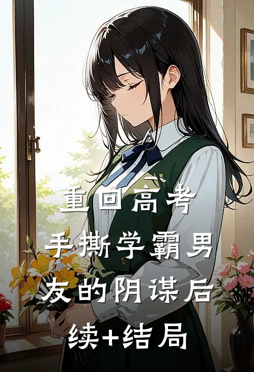 重回高考，手撕学霸男友的阴谋后续+结局