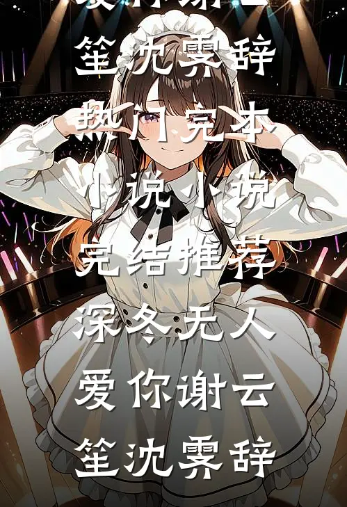 深冬无人爱你谢云笙沈霁辞热门完本小说_小说完结推荐深冬无人爱你谢云笙沈霁辞