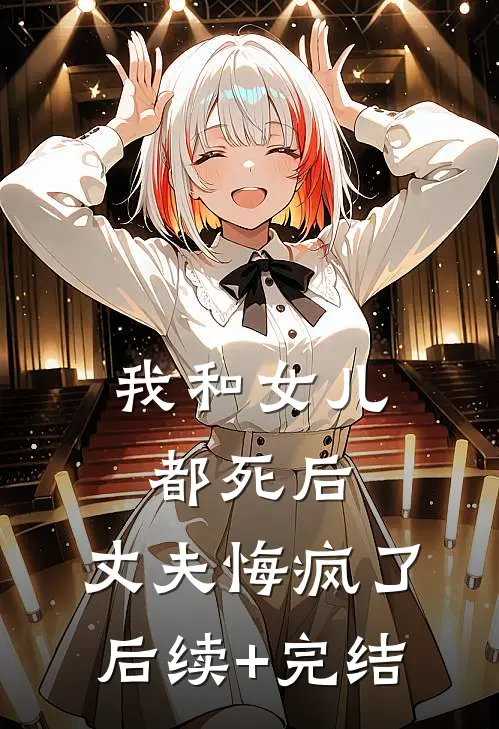 我和女儿都死后，丈夫悔疯了后续+完结