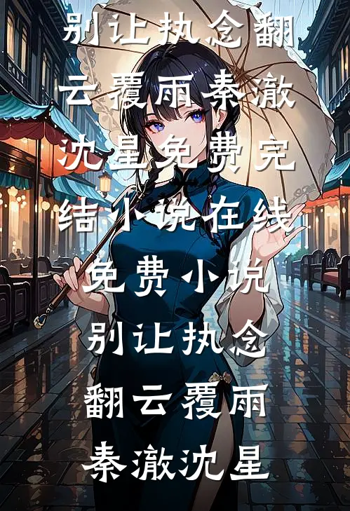 别让执念翻云覆雨秦澈沈星免费完结小说_在线免费小说别让执念翻云覆雨秦澈沈星