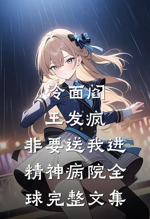 冷面阎王发疯，非要送我进精神病院全球完整文集